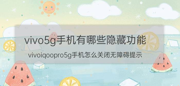 vivo5g手机有哪些隐藏功能 vivoiqoopro5g手机怎么关闭无障碍提示？